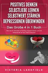 POSITIVES DENKEN - SELBSTLIEBE LERNEN - SELBSTWERT ST&Auml;RKEN - DEPRESSIONEN &Uuml;BERWINDEN - Das Gro&szlig;e 4 in 1 Buch: Wie Sie endlich negative Gedanken loswerden und zu einer starken Pers&ouml;nlichkeit werden