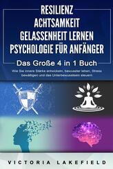 RESILIENZ - ACHTSAMKEIT - GELASSENHEIT LERNEN - PSYCHOLOGIE F&Uuml;R ANF&Auml;NGER - Das Gro&szlig;e 4 in1 Buch: Wie Sie innere St&auml;rke entwickeln, bewusster leben, Stress bew&auml;ltigen und das Unterbewusstsein steuern