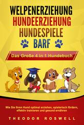 WELPENERZIEHUNG - HUNDEERZIEHUNG - HUNDESPIELE - BARF - Das Gro&szlig;e 4 in 1 Hundebuch: Wie Sie Ihren Hund optimal erziehen, spielerisch f&ouml;rdern, effektiv trainieren und gesund ern&auml;hren