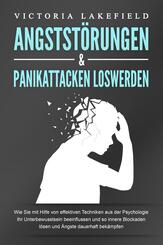 ANGSTST&Ouml;RUNGEN & PANIKATTACKEN LOSWERDEN: Wie Sie mit Hilfe von effektiven Techniken aus der Psychologie Ihr Unterbewusstsein beeinflussen und so innere Blockaden l&ouml;sen und &Auml;ngste dauerhaft bek&auml;mpfen