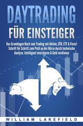 DAYTRADING F&Uuml;R EINSTEIGER: Das Grundlagen Buch zum Trading mit Aktien, CFD, ETF & Forex! Schritt f&uuml;r Schritt zum Profi durch technische Analyse. Intelligent investieren & Geld verdienen