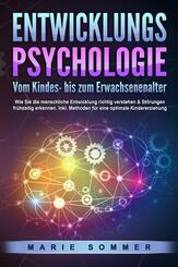 ENTWICKLUNGSPSYCHOLOGIE - Vom Kindes- bis zum Erwachsenenalter: Wie Sie die menschliche Entwicklung richtig verstehen & St&ouml;rungen fr&uuml;hzeitig erkennen. Inkl. Methoden f&uuml;r eine optimale Kindererziehung