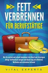 FETT VERBRENNEN F&Uuml;R BERUFST&Auml;TIGE: Wie Sie einfach und schnell abnehmen trotz Beruf und stressigem Alltag! Stoffwechsel anregen und Bauch weg mit effektiven Methoden und minimalem Aufwand