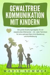 GEWALTFREIE KOMMUNIKATION MIT KINDERN: Der gro&szlig;e Erziehungsratgeber f&uuml;r ein respektvolles Miteinander - inkl. vieler Techniken f&uuml;r eine optimale Eltern-Kind-Beziehung und Konfliktl&ouml;sung