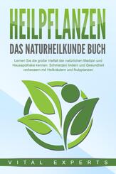 HEILPFLANZEN - Das Naturheilkunde Buch: Lernen Sie die gro&szlig;e Vielfalt der nat&uuml;rlichen Medizin und Hausapotheke kennen. Schmerzen lindern und Gesundheit verbessern mit Heilkr&auml;utern und Nutzpflanzen
