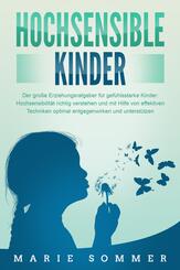 HOCHSENSIBLE KINDER - Der gro&szlig;e Erziehungsratgeber f&uuml;r gef&uuml;hlsstarke Kinder: Hochsensibilit&auml;t richtig verstehen und mit Hilfe von effektiven Techniken optimal entgegenwirken und unterst&uuml;tzen