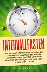 Intervallfasten: Wie Sie durch intermittierendes Fasten den Stoffwechsel beschleunigen, effektiv abnehmen und schnell Fett verbrennen ohne Di&auml;t, ohne Hungern und ohne Sport - in einfachen Schritten