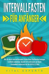INTERVALLFASTEN F&Uuml;R ANF&Auml;NGER: Wie Sie durch intermittierendes Fasten Ihren Stoffwechsel anregen & effektiv abnehmen. Gezielt Fett verbrennen am Bauch + Gesundheit verbessern mit der 16:8 & 5:2 Di&auml;t!