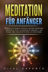 Meditation f&uuml;r Anf&auml;nger: Meditieren und autogenes Training f&uuml;r maximale Entspannung und Selbstheilung. Stress und Depressionen bek&auml;mpfen + mehr Energie, Gl&uuml;ck, Gesundheit f&uuml;r K&ouml;rper und Geist erlangen