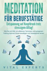 MEDITATION F&Uuml;R BERUFST&Auml;TIGE - Entspannung auf Knopfdruck trotz stressigem Alltag!: Wie Sie mit Hilfe von effektiven Techniken und autogenem Training maximal Stress bew&auml;ltigen und Gelassenheit lernen