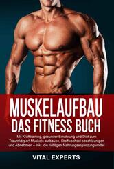 Muskelaufbau: Das Fitness Buch. Mit Krafttraining, gesunder Ern&auml;hrung und Di&auml;t zum Traumk&ouml;rper! Muskeln aufbauen, Stoffwechsel beschleunigen und Abnehmen - Inkl. die richtigen Nahrungserg&auml;nzungsmittel
