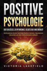 POSITIVE PSYCHOLOGIE - Der Schl&uuml;ssel zu Optimismus, Selbstliebe und Energie!: Durch positives Denken nachhaltig Resilienz trainieren, Depressionen &uuml;berwinden und mehr Kraft & Motivation aufbauen