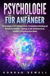 Psychologie f&uuml;r Anf&auml;nger: Alle Grundlagen zu NLP, Unterbewusstsein, Pers&ouml;nlichkeitsentwicklung und Manipulationstechniken +Anleitung zu mehr Selbstbewusstsein, Gesundheit, Erfolg und positives Denken