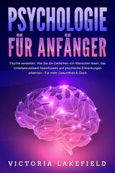 PSYCHOLOGIE F&Uuml;R ANF&Auml;NGER - Psyche verstehen: Wie Sie die Gedanken von Menschen lesen, das Unterbewusstsein beeinflussen und psychische Erkrankungen erkennen - F&uuml;r mehr Gesundheit & Gl&uuml;ck