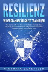 RESILIENZ - Widerstandsf&auml;higkeit trainieren: Wie Sie mit Hilfe von effektiven Methoden mentale St&auml;rke entwickeln, Gelassenheit lernen und jede Krise &uuml;berwinden - Resilient werden und Gl&uuml;cklich sein!