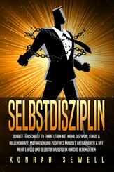 SELBSTDISZIPLIN: Schritt f&uuml;r Schritt zu einem Leben mit mehr Disziplin, Fokus & Willenskraft! Motivation und positives Mindset antrainieren & mit mehr Erfolg und Selbstbewusstsein durchs Leben gehen