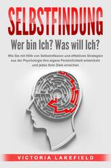 SELBSTFINDUNG - Wer bin Ich? Was will Ich?: Wie Sie mit Hilfe von Selbstreflexion und effektiven Strategien aus der Psychologie Ihre eigene Pers&ouml;nlichkeit entwickeln und jedes Ihrer Ziele erreichen