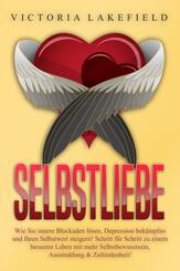 Selbstliebe: Wie Sie innere Blockaden l&ouml;sen, Depression bek&auml;mpfen und Ihren Selbstwert steigern! Schritt f&uuml;r Schritt zu einem besseren Leben mit mehr Selbstbewusstsein, Ausstrahlung & Zufriedenheit!