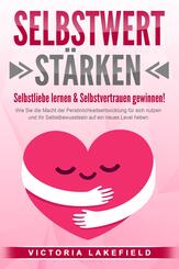 SELBSTWERT ST&Auml;RKEN - Selbstliebe lernen & Selbstvertrauen gewinnen!: Wie Sie die Macht der Pers&ouml;nlichkeitsentwicklung f&uuml;r sich nutzen und Ihr Selbstbewusstsein auf ein neues Level heben