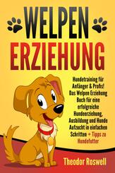 Welpenerziehung: Hundetraining f&uuml;r Anf&auml;nger & Profis! Das Welpen Erziehung Buch f&uuml;r eine erfolgreiche Hundeerziehung, Ausbildung und Hunde Aufzucht in einfachen Schritten + Tipps zu Hundefutter