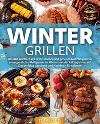Wintergrillen: Das XXL Grillbuch mit 123 k&ouml;stlichen und genialen Grillrezepten f&uuml;r unvergesslichen Grillgenuss im Winter und der kalten Jahreszeit! Das perfekte Geschenk und Kochbuch f&uuml;r M&auml;nner.