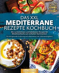 Das XXL mediterrane Rezepte Kochbuch: Die 123 k&ouml;stlichsten und beliebtesten Rezepte der Mittelmeerk&uuml;che zum einfachen Nachmachen! F&uuml;r eine gesunde Ern&auml;hrung und Lebensweise (inkl. N&auml;hrwertangaben)