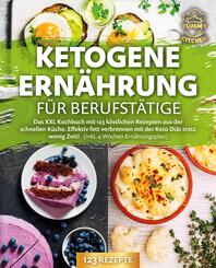 Ketogene Ern&auml;hrung f&uuml;r Berufst&auml;tige: Das XXL Kochbuch mit 123 k&ouml;stlichen Rezepten aus der schnellen K&uuml;che. Effektiv Fett verbrennen mit der Keto Di&auml;t trotz wenig Zeit! (inkl. 4 Wochen Ern&auml;hrungsplan)