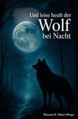 Und leise heult der Wolf bei Nacht - Vom Zauber der W&ouml;lfe und den Stimmen der Nacht