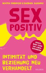 Sexpositiv. Intimit&auml;t und Beziehung neu verhandelt. Dein K&ouml;rper, deine Regeln: Mit Sexpositivit&auml;t zu mehr Selbstliebe und Zufriedenheit. Partnerschaft und Sexualit&auml;t neu denken.
