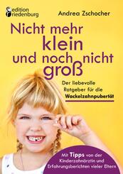 Nicht mehr klein und noch nicht gro&szlig;: Der liebevolle Ratgeber f&uuml;r die Wackelzahnpubert&auml;t. Mit Tipps von der Kinderzahn&auml;rztin und Erfahrungsberichten vieler Eltern