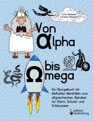 Von Alpha bis Omega - Ein &Uuml;bungsbuch mit bildhaften Merkhilfen zum altgriechischen Alphabet f&uuml;r Eltern, Sch&uuml;ler und Schlaumeier