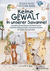 Keine Gewalt in unserer Savanne! Gewaltfreie Kommunikation f&uuml;r Kinder in einer liebevollen Bildergeschichte mit kreativen Ritualen f&uuml;r Familie, Kita und Schule